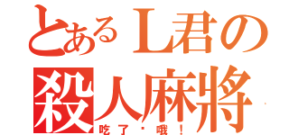 とあるＬ君の殺人麻將（吃了你哦！）