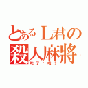 とあるＬ君の殺人麻將（吃了你哦！）