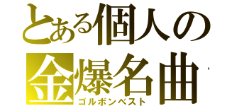 とある個人の金爆名曲（ゴルボンベスト）