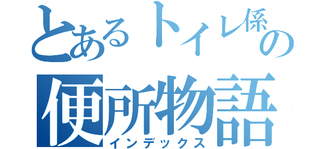 とあるトイレ係の便所物語（インデックス）