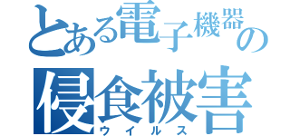 とある電子機器の侵食被害（ウイルス）