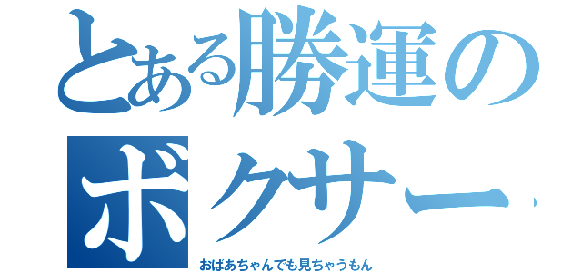 とある勝運のボクサー（おばあちゃんでも見ちゃうもん）