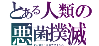 とある人類の悪菌撲滅計画（シンガタ・コロナウイルス）