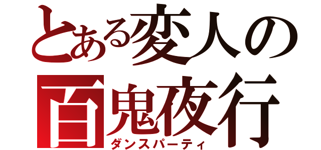 とある変人の百鬼夜行（ダンスパーティ）