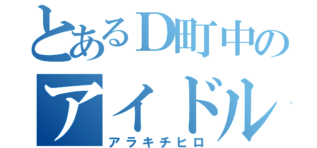 とあるＤ町中のアイドル（アラキチヒロ）