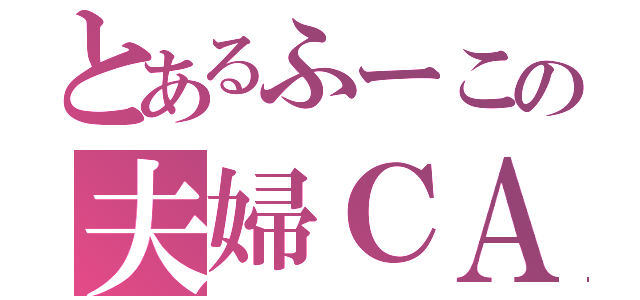 とあるふーこの夫婦ＣＡＳ（）