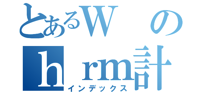 とあるＷのｈｒｍ計画（インデックス）