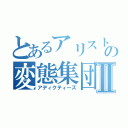 とあるアリストの変態集団Ⅱ（アディクティーズ）