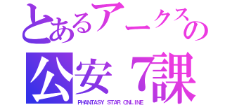 とあるアークスの公安７課（ＰＨＡＮＴＡＳＹ ＳＴＡＲ　ＯＮＬＩＮＥ）