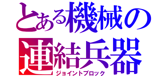 とある機械の連結兵器（ジョイントブロック）