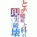 とある魔術と科学の現実破壊者（リアルティクラッシャー）