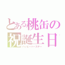 とある桃缶の祝誕生日（ハッピーバースデー）