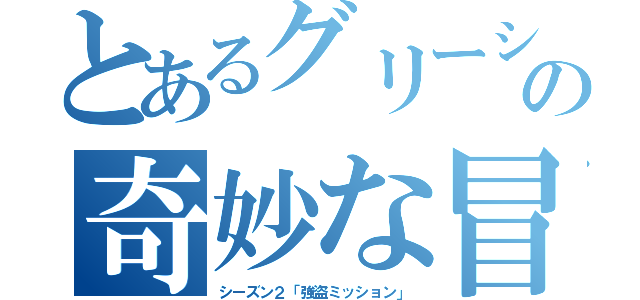 とあるグリーシンゴの奇妙な冒険（シーズン２「強盗ミッション」）