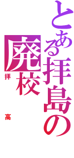 とある拝島の廃校（拝高）