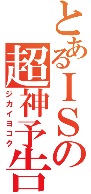 とあるＩＳの超神予告（ジカイヨコク）