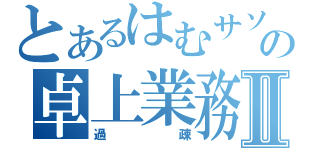 とあるはむサソの卓上業務Ⅱ（過疎）