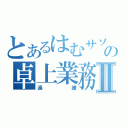 とあるはむサソの卓上業務Ⅱ（過疎）