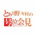 とある野々村の号泣会見（ニホンノハジサラシ）