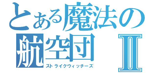 とある魔法の航空団Ⅱ（ストライクウィッチーズ）