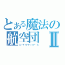 とある魔法の航空団Ⅱ（ストライクウィッチーズ）