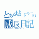 とある城ドラーの成長日記（グロウスデイリィー）