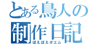 とある鳥人の制作日記（ぽえぽえポエム）