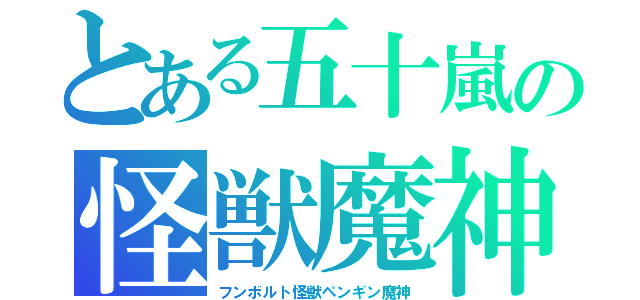 とある五十嵐の怪獣魔神（フンボルト怪獣ペンギン魔神）