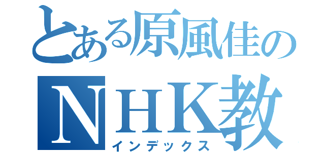 とある原風佳のＮＨＫ教育テレビ（インデックス）