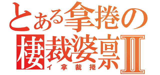 とある拿捲の棲裁婆禀Ⅱ（イ拿裁捲）