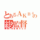 とあるＡＫＢ４８の総監督（高橋みなみ）