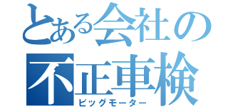 とある会社の不正車検（ビッグモーター）