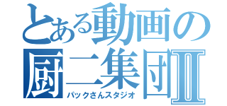 とある動画の厨二集団Ⅱ（パックさんスタジオ）