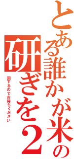 とある誰かが米の研ぎを２Ⅱ（回するのでお待ちください）