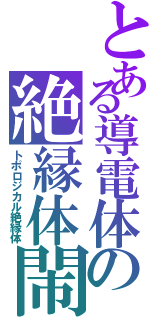 とある導電体の絶縁体閙（トポロジカル絶縁体）