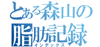 とある森山の脂肪記録（インデックス）