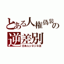 とある人権偽装の逆差別（日本人シネシネ法）