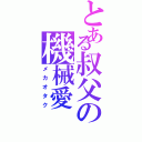 とある叔父の機械愛（メカオタク）