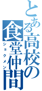 とある高校の食堂仲間（ショクメン）