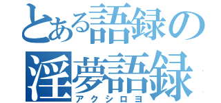 とある語録の淫夢語録（アクシロヨ）