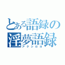 とある語録の淫夢語録（アクシロヨ）