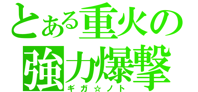 とある重火の強力爆撃（ギガ☆ノト）