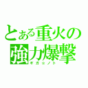 とある重火の強力爆撃（ギガ☆ノト）