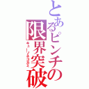 とあるピンチの限界突破（キューソネコカミ）