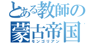 とある教師の蒙古帝国（モンゴリアン）