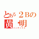 とある２Ｂの黄显明（インデックス）