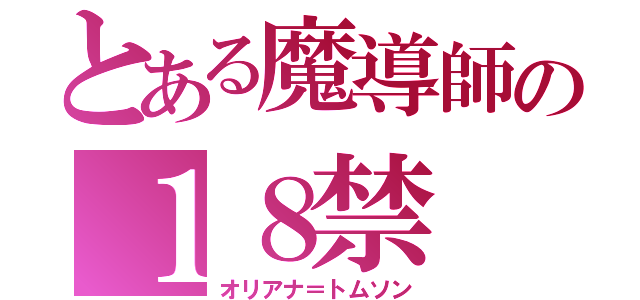 とある魔導師の１８禁（オリアナ＝トムソン）