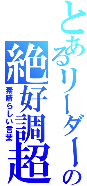 とあるリーダーの絶好調超（素晴らしい言葉）