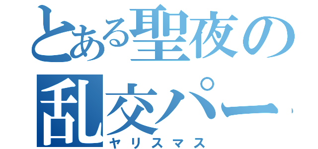 とある聖夜の乱交パーティー（ヤリスマス）