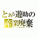 とある遊助の産業廃棄物（ブーンｗｗｗ）