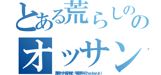 とある荒らしの高城八七のオッサン中年（悪質キチ外堀井雅史 年齢詐称４８ｈｅｄｅｙｕｋｉ）